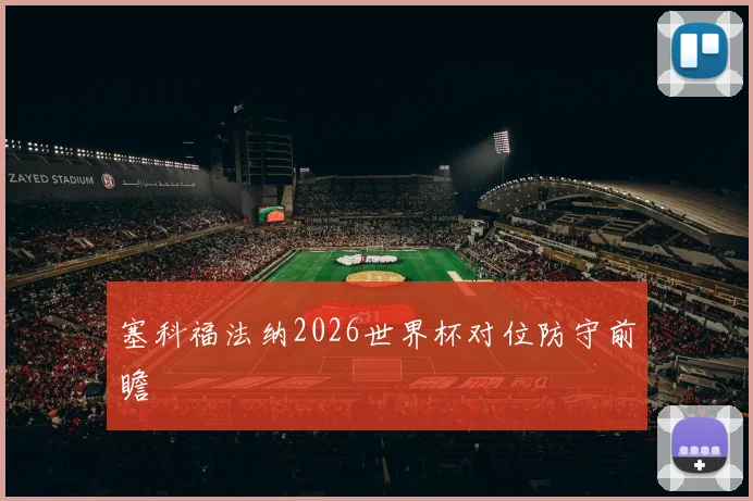 塞科福法纳2026世界杯对位防守前瞻