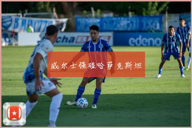 威尔士强碰哈萨克斯坦