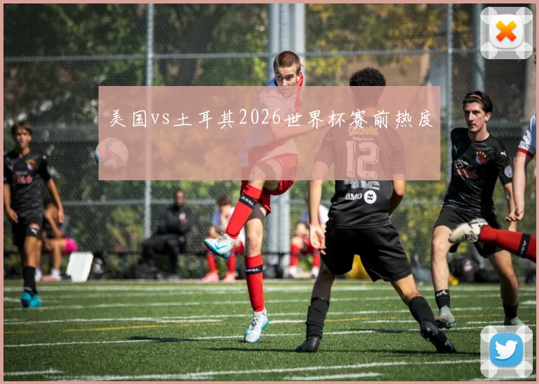 美国vs土耳其2026世界杯赛前热度