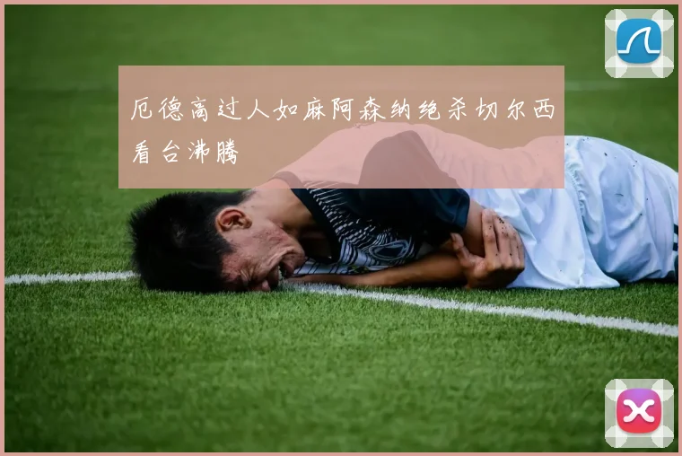 厄德高过人如麻阿森纳绝杀切尔西看台沸腾