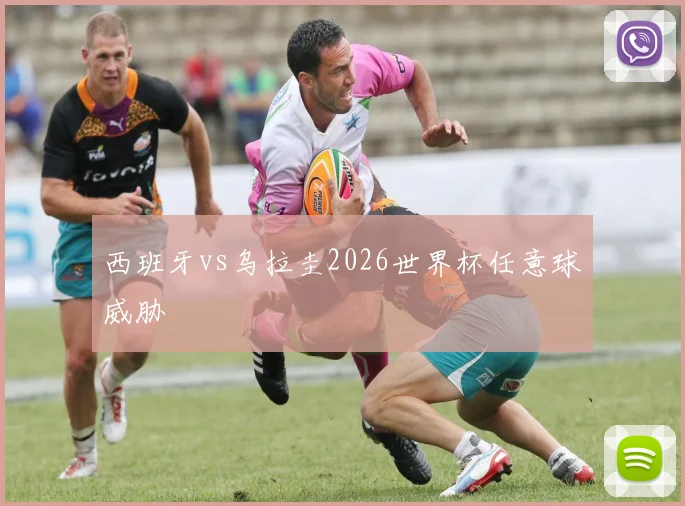 西班牙vs乌拉圭2026世界杯任意球威胁