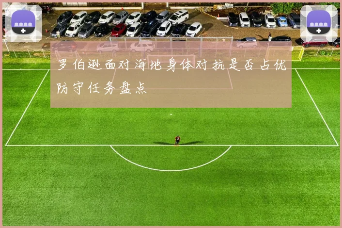 罗伯逊面对海地身体对抗是否占优防守任务盘点