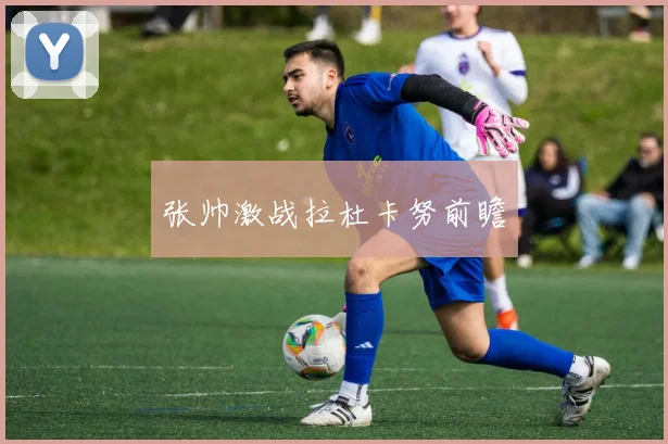 张帅激战拉杜卡努前瞻