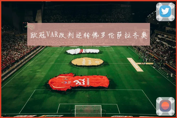 欧冠VAR改判逆转佛罗伦萨拉齐奥
