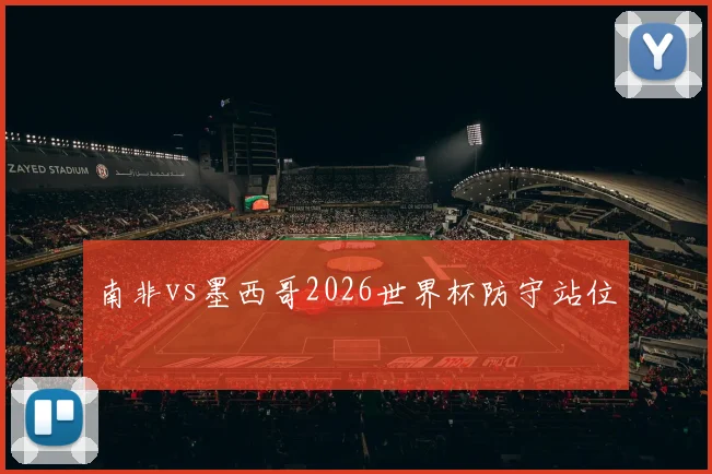 南非vs墨西哥2026世界杯防守站位