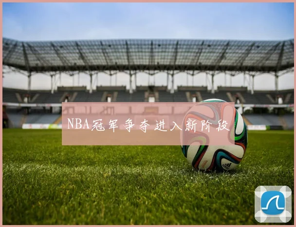 NBA冠军争夺进入新阶段