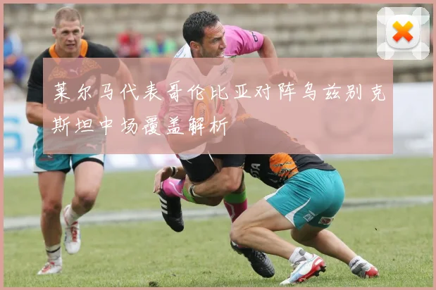 莱尔马代表哥伦比亚对阵乌兹别克斯坦中场覆盖解析