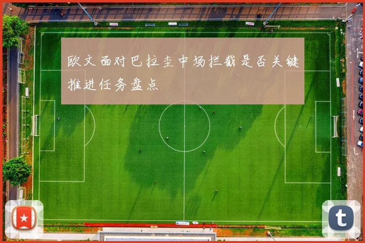 欧文面对巴拉圭中场拦截是否关键推进任务盘点