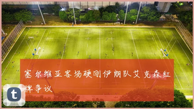 塞尔维亚客场硬刚伊朗队艾克森红牌争议