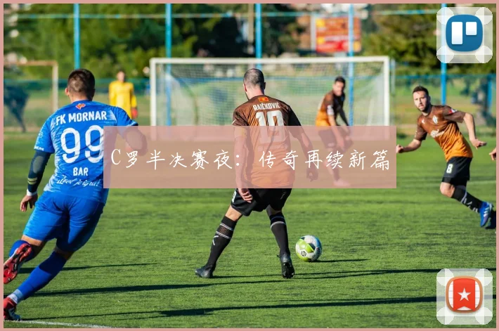 C罗半决赛夜：传奇再续新篇