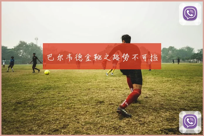 巴尔韦德金靴之路势不可挡